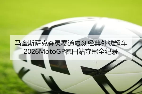 马奎斯萨克森灵赛道复刻经典外线超车 2026MotoGP德国站夺冠全纪录