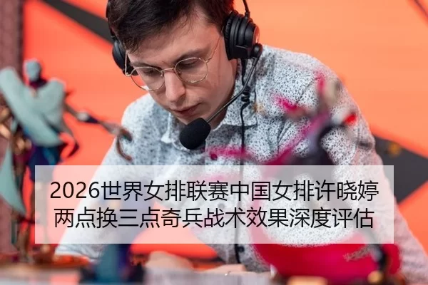 2026世界女排联赛中国女排许晓婷两点换三点奇兵战术效果深度评估